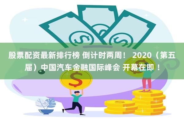 股票配资最新排行榜 倒计时两周！ 2020（第五届）中国汽车金融国际峰会 开幕在即 ！