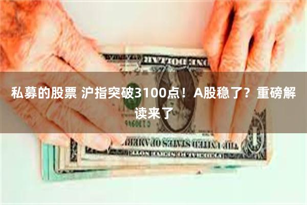 私募的股票 沪指突破3100点！A股稳了？重磅解读来了