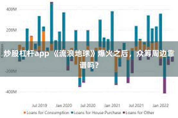 炒股杠杆app 《流浪地球》爆火之后，众筹周边靠谱吗？