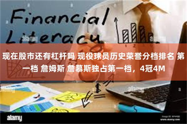 现在股市还有杠杆吗 现役球员历史荣誉分档排名 第一档 詹姆斯 詹慕斯独占第一档，4冠4M