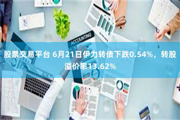 股票交易平台 6月21日伊力转债下跌0.54%，转股溢价率13.62%