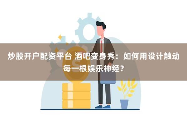 炒股开户配资平台 酒吧变身秀：如何用设计触动每一根娱乐神经？