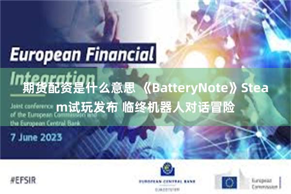 期货配资是什么意思 《BatteryNote》Steam试玩发布 临终机器人对话冒险