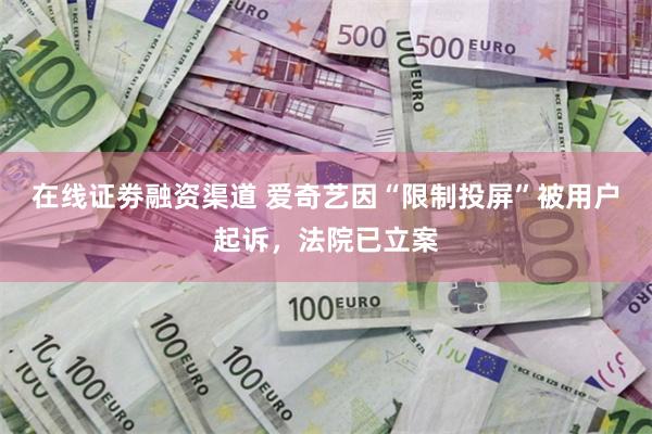 在线证劵融资渠道 爱奇艺因“限制投屏”被用户起诉，法院已立案