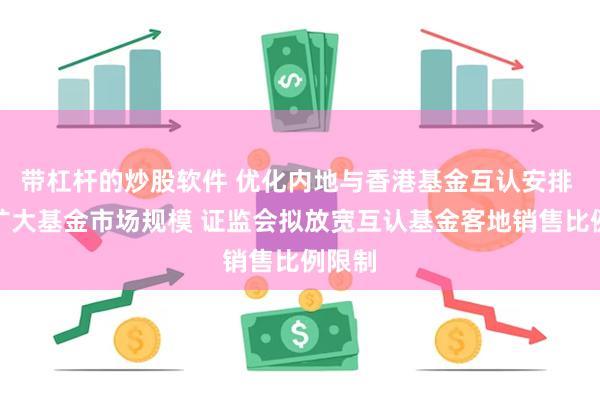 带杠杆的炒股软件 优化内地与香港基金互认安排 有效扩大基金市场规模 证监会拟放宽互认基金客地销售比例限制