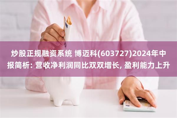 炒股正规融资系统 博迈科(603727)2024年中报简析: 营收净利润同比双双增长, 盈利能力上升