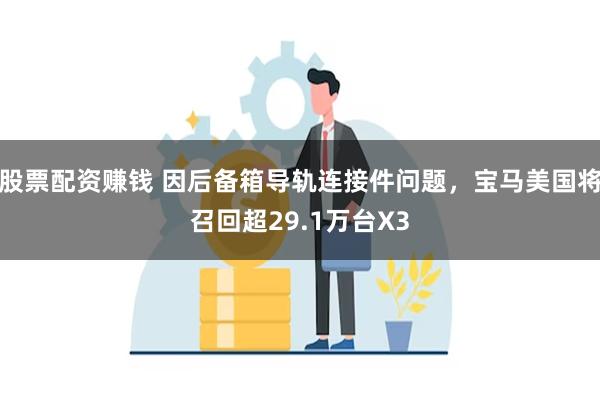 股票配资赚钱 因后备箱导轨连接件问题，宝马美国将召回超29.1万台X3