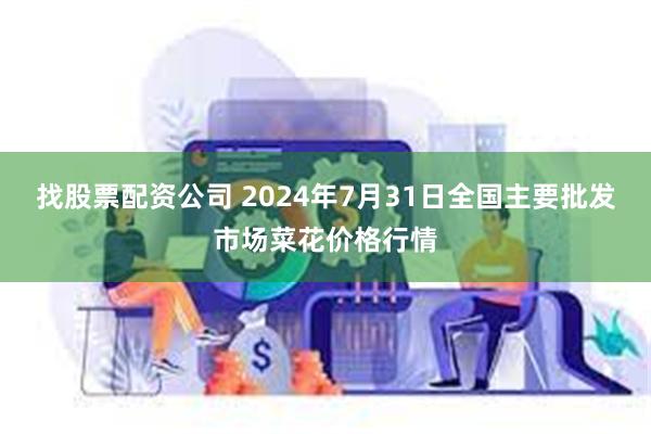 找股票配资公司 2024年7月31日全国主要批发市场菜花价格行情