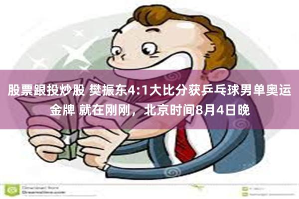 股票跟投炒股 樊振东4:1大比分获乒乓球男单奥运金牌 就在刚刚，北京时间8月4日晚