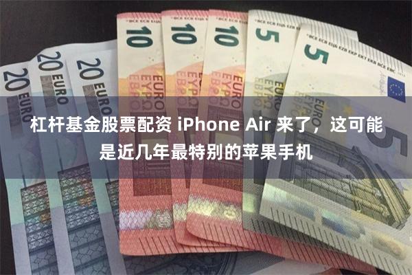 杠杆基金股票配资 iPhone Air 来了，这可能是近几年最特别的苹果手机