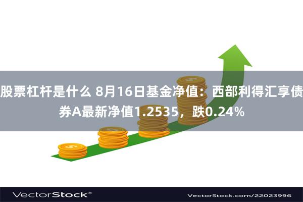 股票杠杆是什么 8月16日基金净值：西部利得汇享债券A最新净值1.2535，跌0.24%