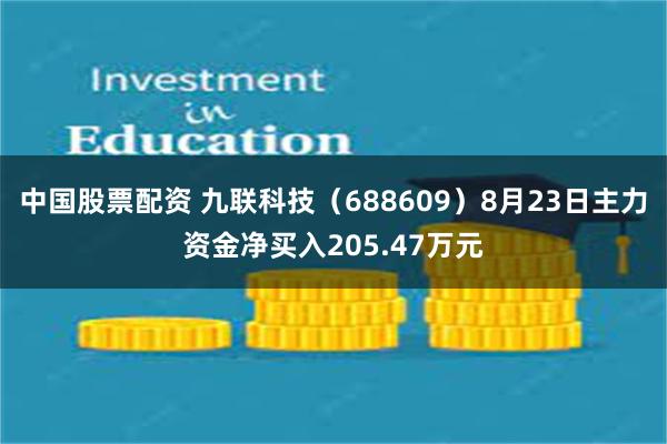 中国股票配资 九联科技（688609）8月23日主力资金净买入205.47万元