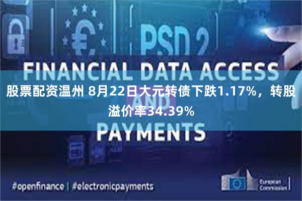 股票配资温州 8月22日大元转债下跌1.17%，转股溢价率34.39%