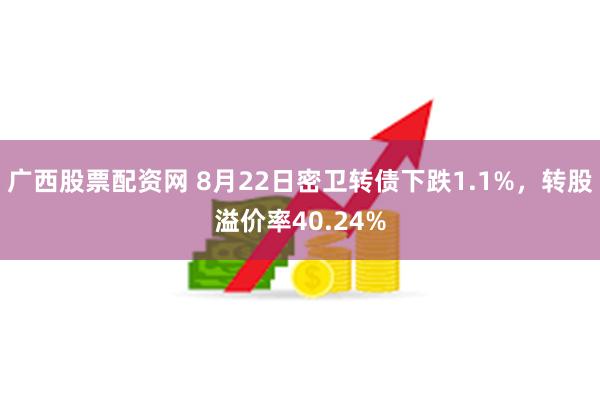 广西股票配资网 8月22日密卫转债下跌1.1%，转股溢价率40.24%