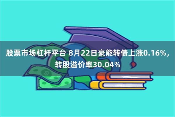 股票市场杠杆平台 8月22日豪能转债上涨0.16%，转股溢价率30.04%