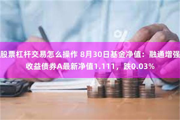 股票杠杆交易怎么操作 8月30日基金净值：融通增强收益债券A最新净值1.111，跌0.03%