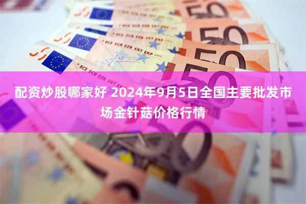 配资炒股哪家好 2024年9月5日全国主要批发市场金针菇价格行情