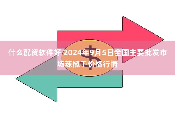 什么配资软件好 2024年9月5日全国主要批发市场辣椒干价格行情