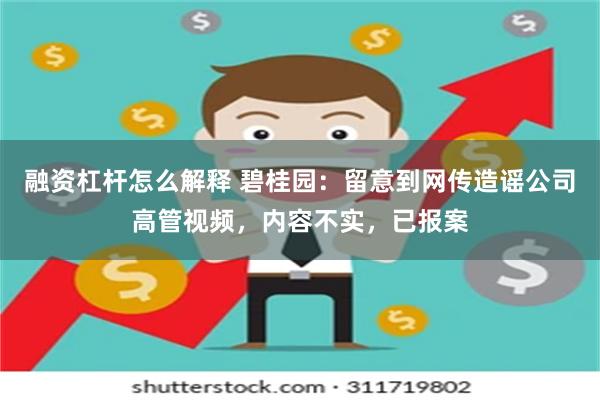 融资杠杆怎么解释 碧桂园：留意到网传造谣公司高管视频，内容不实，已报案