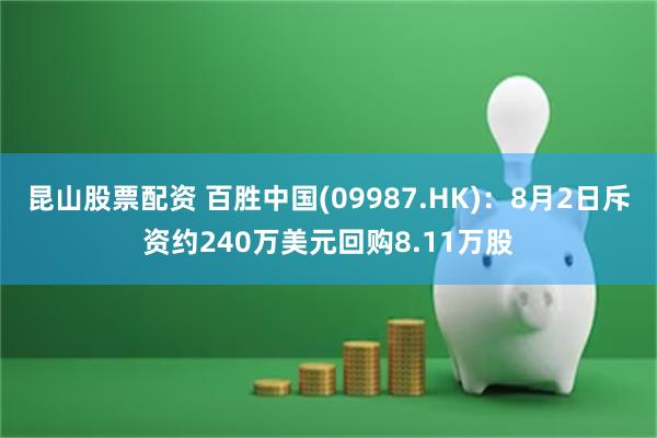 昆山股票配资 百胜中国(09987.HK)：8月2日斥资约240万美元回购8.11万股