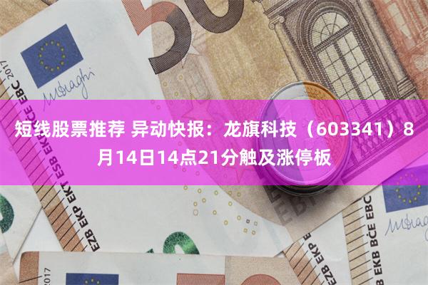 短线股票推荐 异动快报：龙旗科技（603341）8月14日14点21分触及涨停板