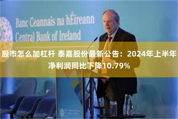 股市怎么加杠杆 泰嘉股份最新公告：2024年上半年净利润同比下降10.79%