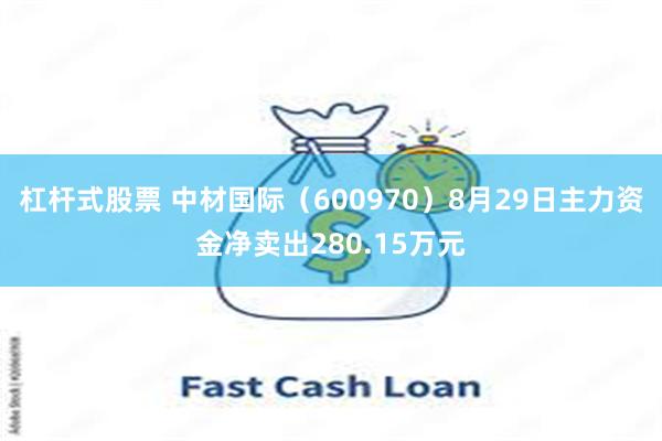 杠杆式股票 中材国际（600970）8月29日主力资金净卖出280.15万元