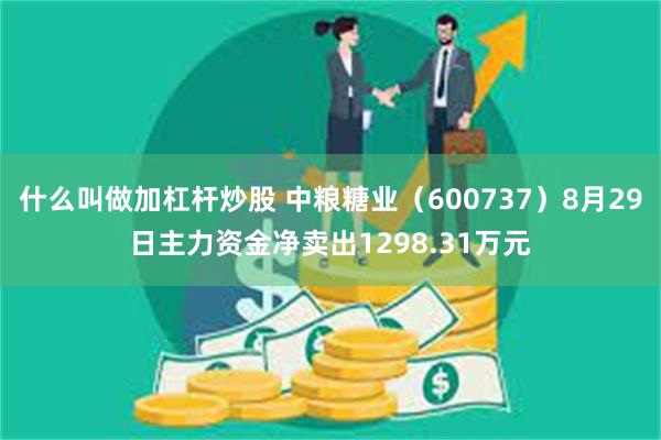 什么叫做加杠杆炒股 中粮糖业（600737）8月29日主力资金净卖出1298.31万元