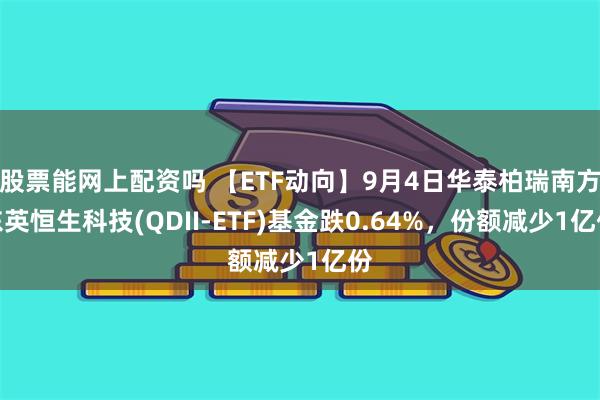 股票能网上配资吗 【ETF动向】9月4日华泰柏瑞南方东英恒生科技(QDII-ETF)基金跌0.64%，份额减少1亿份