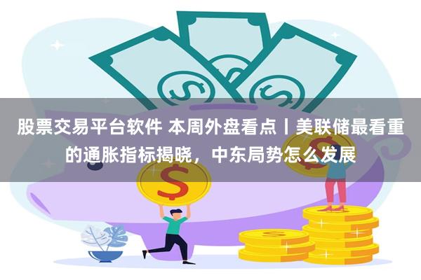 股票交易平台软件 本周外盘看点丨美联储最看重的通胀指标揭晓，中东局势怎么发展