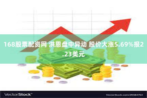 168股票配资网 洪恩盘中异动 股价大涨5.69%报2.23美元