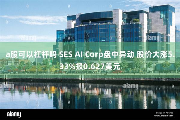 a股可以杠杆吗 SES AI Corp盘中异动 股价大涨5.33%报0.627美元