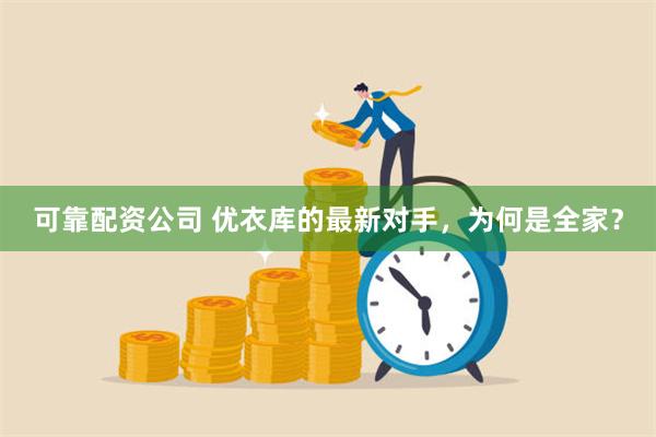 可靠配资公司 优衣库的最新对手，为何是全家？