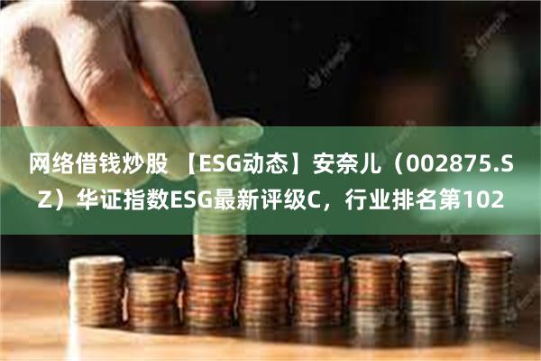 网络借钱炒股 【ESG动态】安奈儿（002875.SZ）华证指数ESG最新评级C，行业排名第102