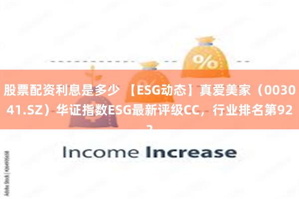 股票配资利息是多少 【ESG动态】真爱美家（003041.SZ）华证指数ESG最新评级CC，行业排名第92