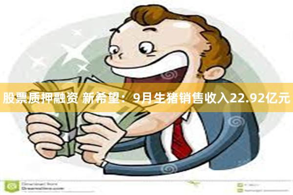 股票质押融资 新希望：9月生猪销售收入22.92亿元