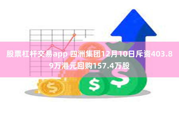 股票杠杆交易app 四洲集团12月10日斥资403.89万港元回购157.4万股