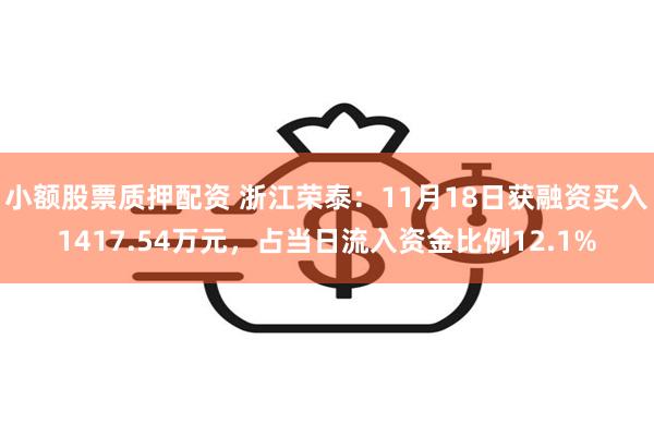 小额股票质押配资 浙江荣泰：11月18日获融资买入1417.54万元，占当日流入资金比例12.1%