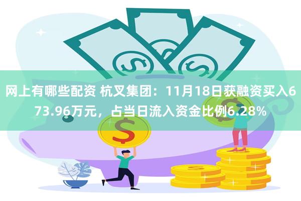 网上有哪些配资 杭叉集团：11月18日获融资买入673.96万元，占当日流入资金比例6.28%