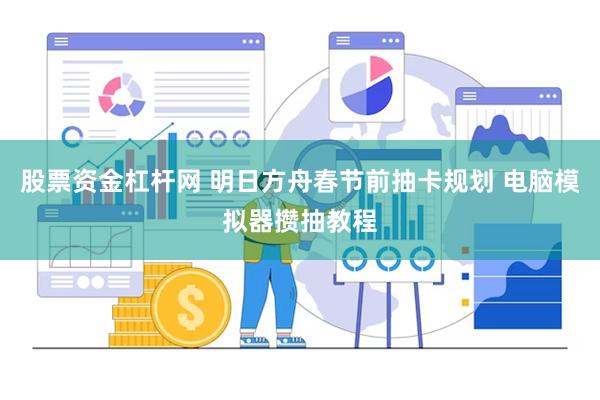 股票资金杠杆网 明日方舟春节前抽卡规划 电脑模拟器攒抽教程