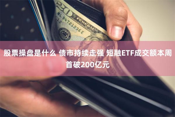 股票操盘是什么 债市持续走强 短融ETF成交额本周首破200亿元