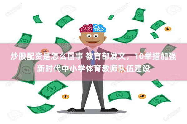 炒股配资是怎么回事 教育部发文，10举措加强新时代中小学体育教师队伍建设