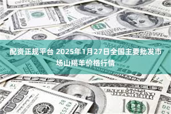 配资正规平台 2025年1月27日全国主要批发市场山羯羊价格行情