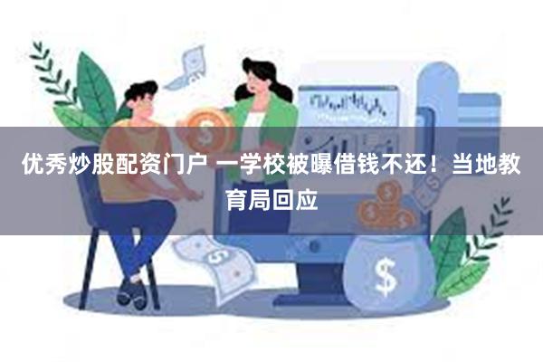 优秀炒股配资门户 一学校被曝借钱不还！当地教育局回应