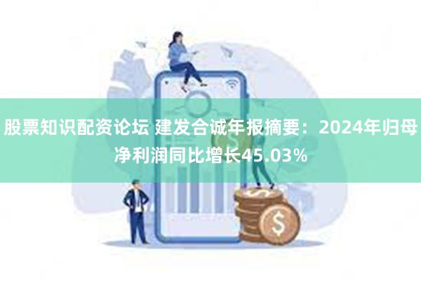 股票知识配资论坛 建发合诚年报摘要：2024年归母净利润同比增长45.03%